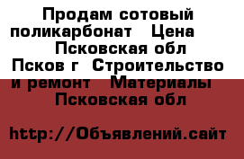 Продам сотовый поликарбонат › Цена ­ 350 - Псковская обл., Псков г. Строительство и ремонт » Материалы   . Псковская обл.